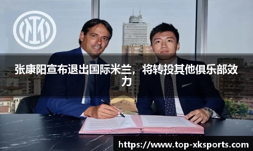 张康阳宣布退出国际米兰，将转投其他俱乐部效力
