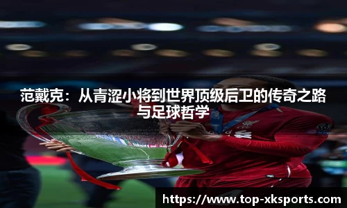 范戴克：从青涩小将到世界顶级后卫的传奇之路与足球哲学